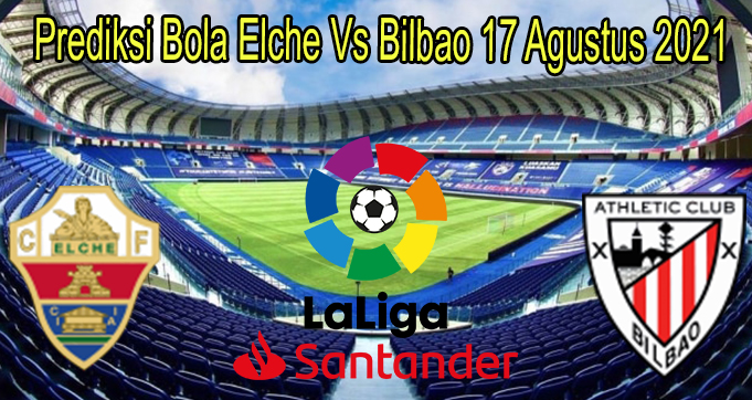 Prediksi Bola Elche Vs Bilbao 17 Agustus 2021